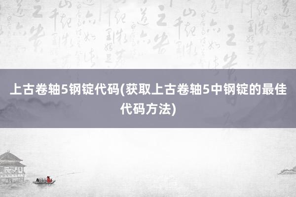 上古卷轴5钢锭代码(获取上古卷轴5中钢锭的最佳代码方法)